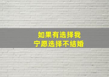 如果有选择我宁愿选择不结婚