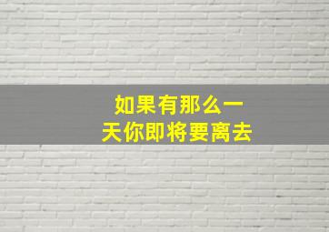 如果有那么一天你即将要离去