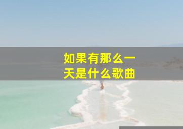 如果有那么一天是什么歌曲