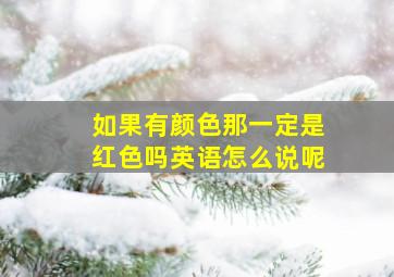 如果有颜色那一定是红色吗英语怎么说呢