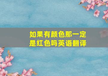 如果有颜色那一定是红色吗英语翻译