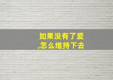 如果没有了爱,怎么维持下去