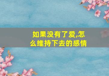 如果没有了爱,怎么维持下去的感情