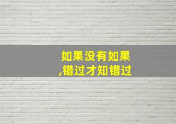 如果没有如果,错过才知错过