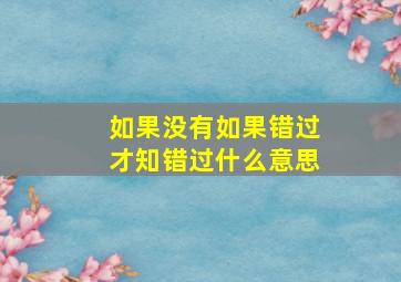 如果没有如果错过才知错过什么意思