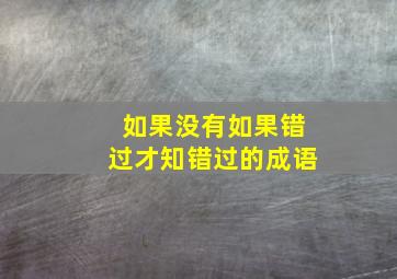 如果没有如果错过才知错过的成语