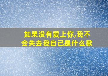 如果没有爱上你,我不会失去我自己是什么歌