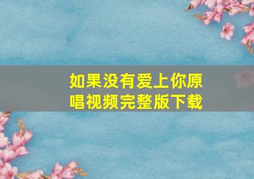 如果没有爱上你原唱视频完整版下载