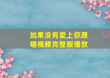 如果没有爱上你原唱视频完整版播放