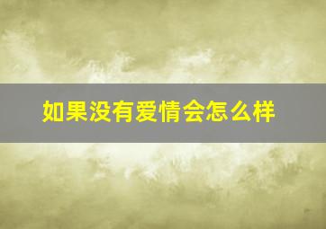 如果没有爱情会怎么样