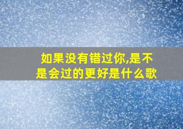 如果没有错过你,是不是会过的更好是什么歌