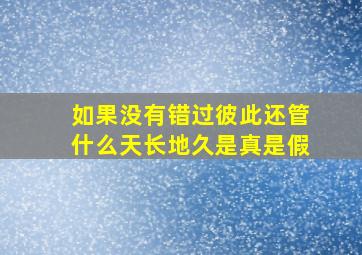 如果没有错过彼此还管什么天长地久是真是假