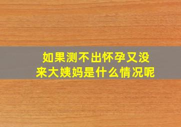 如果测不出怀孕又没来大姨妈是什么情况呢