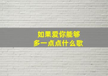 如果爱你能够多一点点什么歌