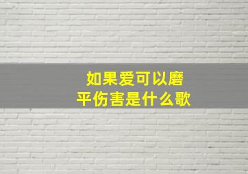 如果爱可以磨平伤害是什么歌