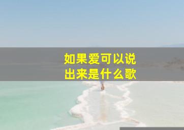 如果爱可以说出来是什么歌