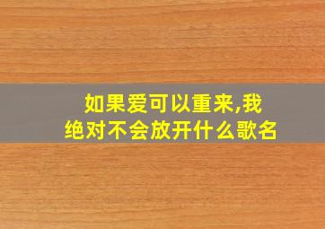 如果爱可以重来,我绝对不会放开什么歌名