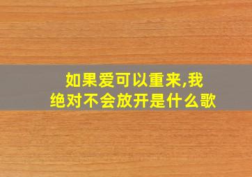 如果爱可以重来,我绝对不会放开是什么歌