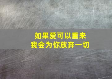 如果爱可以重来我会为你放弃一切