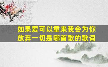 如果爱可以重来我会为你放弃一切是哪首歌的歌词