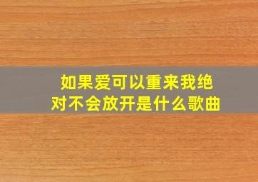 如果爱可以重来我绝对不会放开是什么歌曲