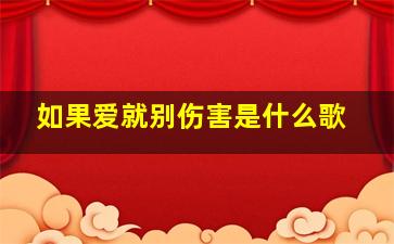 如果爱就别伤害是什么歌