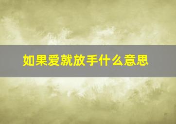 如果爱就放手什么意思