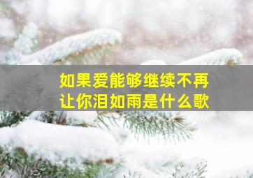 如果爱能够继续不再让你泪如雨是什么歌