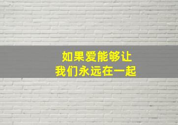 如果爱能够让我们永远在一起