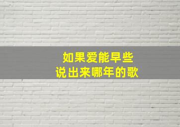 如果爱能早些说出来哪年的歌