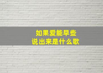 如果爱能早些说出来是什么歌