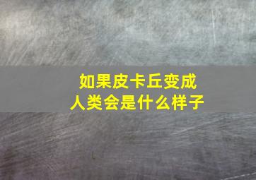 如果皮卡丘变成人类会是什么样子