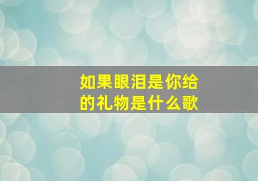 如果眼泪是你给的礼物是什么歌