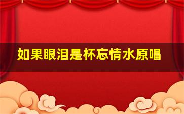 如果眼泪是杯忘情水原唱