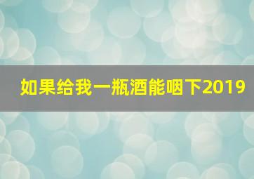 如果给我一瓶酒能咽下2019