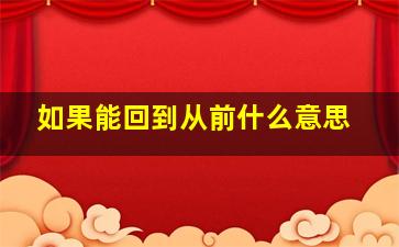 如果能回到从前什么意思