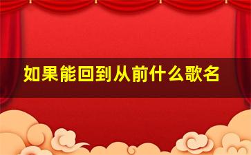 如果能回到从前什么歌名