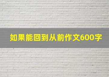 如果能回到从前作文600字