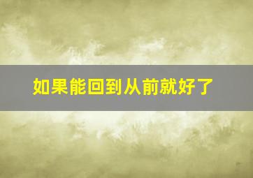 如果能回到从前就好了