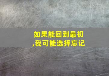 如果能回到最初,我可能选择忘记