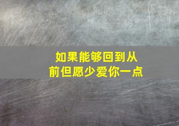 如果能够回到从前但愿少爱你一点