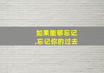 如果能够忘记,忘记你的过去