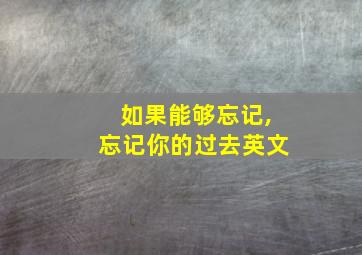 如果能够忘记,忘记你的过去英文