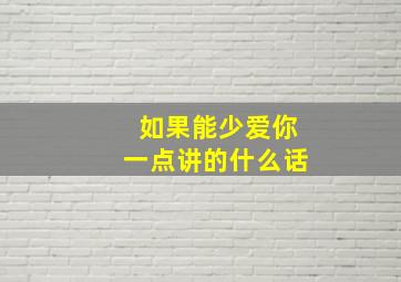 如果能少爱你一点讲的什么话