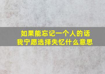 如果能忘记一个人的话我宁愿选择失忆什么意思