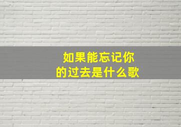 如果能忘记你的过去是什么歌