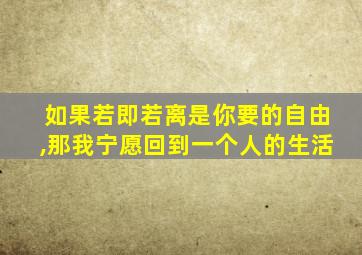 如果若即若离是你要的自由,那我宁愿回到一个人的生活