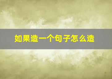 如果造一个句子怎么造