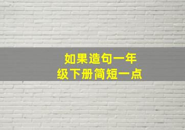 如果造句一年级下册简短一点