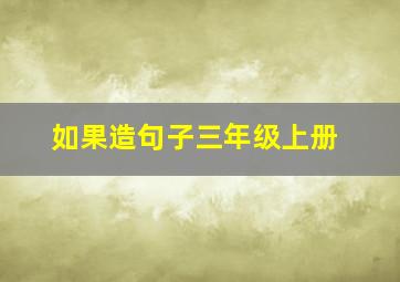 如果造句子三年级上册